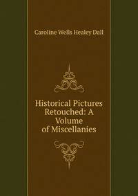 Historical Pictures Retouched: A Volume of Miscellanies