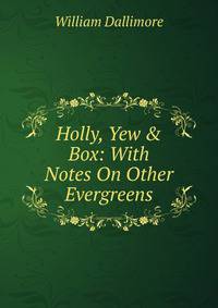 Holly, Yew &amp; Box: With Notes On Other Evergreens