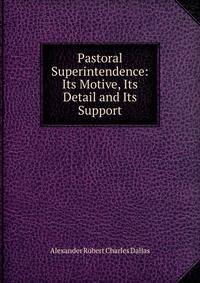 Pastoral Superintendence: Its Motive, Its Detail and Its Support