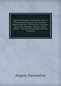Canti Del Popolo Veneziano, Per La Prima Volta Raccolti Ed Illustrati: Opera Che Puo Continuarsi a Quella Dei Canti Popolari Toscani, Corsi, Illirici . NIccolo Tommaseo (Italian Edition)