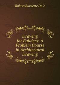 Drawing for Builders: A Problem Course in Architectural Drawing
