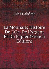 La Monnaie; Histoire De L'Or: De L'Argent Et Du Papier (French Edition)