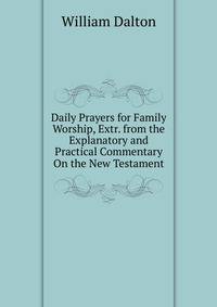Daily Prayers for Family Worship, Extr. from the Explanatory and Practical Commentary On the New Testament
