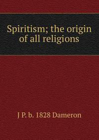 Spiritism; the origin of all religions