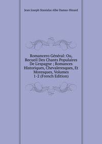 Romancero G?n?ral: Ou, Recueil Des Chants Populaires De L'espagne ; Romances Historiques, Chevaleresques, Et Moresques, Volumes 1-2 (French Edition)