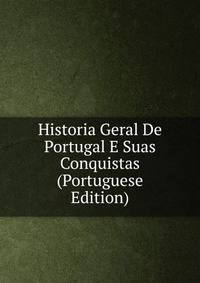 Historia Geral De Portugal E Suas Conquistas (Portuguese Edition)