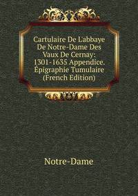 Cartulaire De L'abbaye De Notre-Dame Des Vaux De Cernay: 1301-1635 Appendice. ?pigraphie Tumulaire (French Edition)