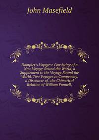 Dampier's Voyages: Consisting of a New Voyage Round the World, a Supplement to the Voyage Round the World, Two Voyages to Campeachy, a Discourse of . the Chimerical Relation of William Funnell,