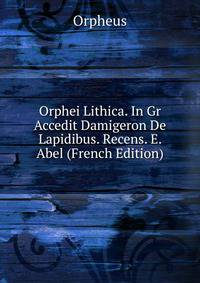 Orphei Lithica. In Gr Accedit Damigeron De Lapidibus. Recens. E. Abel (French Edition)
