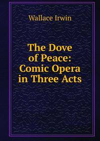 The Dove of Peace: Comic Opera in Three Acts
