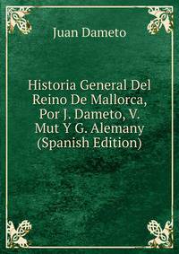 Historia General Del Reino De Mallorca, Por J. Dameto, V. Mut Y G. Alemany (Spanish Edition)