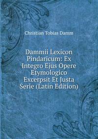 Dammii Lexicon Pindaricum: Ex Integro Ejus Opere Etymologico Excerpsit Et Justa Serie (Latin Edition)