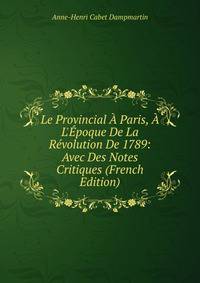 Le Provincial ? Paris, ? L'?poque De La R?volution De 1789: Avec Des Notes Critiques (French Edition)