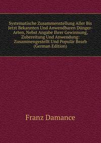 Systematische Zusammenstellung Aller Bis Jetzt Bekannten Und Anwendbaren Dunger-Arten, Nebst Angabe Ihrer Gewinnung, Zubereitung Und Anwendung: Zusammengestellt Und Popular Bearb (German Edition)