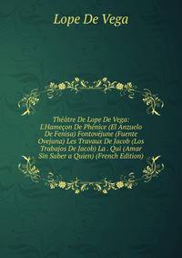 Th??tre De Lope De Vega: L'Hame?on De Ph?nice (El Anzuelo De Fenisa) Fontov?june (Fuente Ovejuna) Les Travaux De Jacob (Los Trabajos De Jacob) La . Qui (Amar Sin Saber a Quien) (French Edition)