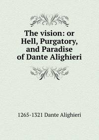 The vision: or Hell, Purgatory, and Paradise of Dante Alighieri