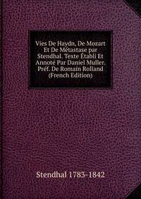 Vies De Haydn, De Mozart Et De Metastase par Stendhal. Texte Etabli Et Annote Par Daniel Muller. Pref. De Romain Rolland (French Edition)