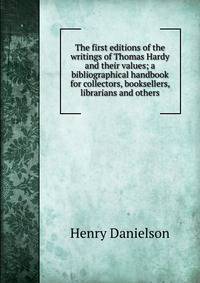 The first editions of the writings of Thomas Hardy and their values; a bibliographical handbook for collectors, booksellers, librarians and others