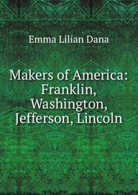 Makers of America: Franklin, Washington, Jefferson, Lincoln