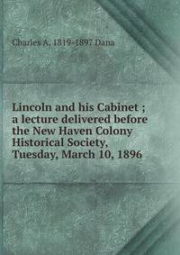 Lincoln and his Cabinet ; a lecture delivered before the New Haven Colony Historical Society, Tuesday, March 10, 1896