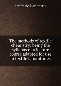 The methods of textile chemistry; being the syllabus of a lecture course adapted for use in textile laboratories