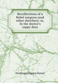 Recollections of a Rebel surgeon (and other sketches); or, In the doctor's sappy days