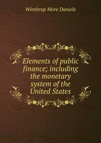 Elements of public finance; including the monetary system of the United States