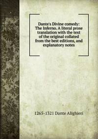Dante's Divine comedy: The Inferno. A literal prose translation with the text of the original collated from the best editions, and explanatory notes