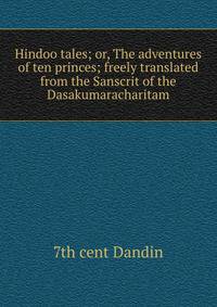 Hindoo tales; or, The adventures of ten princes; freely translated from the Sanscrit of the Dasakumaracharitam