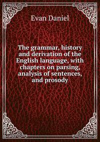 The grammar, history and derivation of the English language, with chapters on parsing, analysis of sentences, and prosody