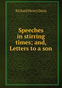 Speeches in stirring times; and, Letters to a son