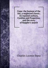 Copa: the hostess of the inn, a neglected classic; its reputed authors, Cynthia and Propertius, and the story of Keppler's search