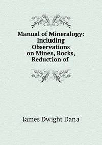 Manual of Mineralogy: Including Observations on Mines, Rocks, Reduction of .