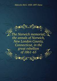 The Norwich memorial; the annals of Norwich, New London County, Connecticut, in the great rebellion of 1861-65