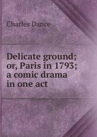 Delicate ground; or, Paris in 1793; a comic drama in one act