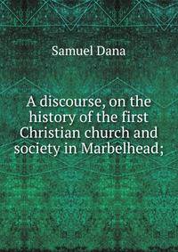 A discourse, on the history of the first Christian church and society in Marbelhead;