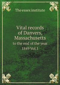 Vital records of Danvers. Massachusetts, to the end of the year 1849. Volume 1