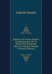 Histoire De France Depuis L'?tablissement De La Monarchie Fran?oise Dans Les Gaules, Volume 9 (French Edition)