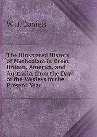 The Illustrated History of Methodism in Great Britain, America, and Australia, from the Days of the Wesleys to the Present Year
