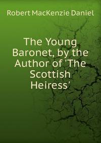 The Young Baronet, by the Author of 'The Scottish Heiress'.