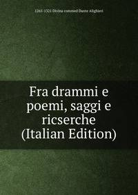 Fra drammi e poemi, saggi e ricserche (Italian Edition)