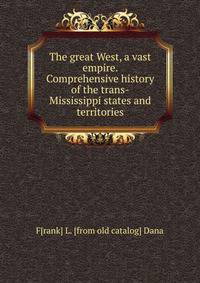 The great West, a vast empire. Comprehensive history of the trans-Mississippi states and territories