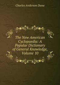 The New American Cyclopaedia: A Popular Dictionary of General Knowledge, Volume 10
