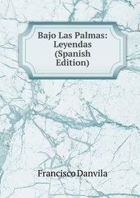 Bajo Las Palmas: Leyendas (Spanish Edition)