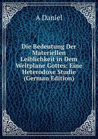 Die Bedeutung Der Materiellen Leiblichkeit in Dem Weltplane Gottes: Eine Heterodoxe Studie (German Edition)