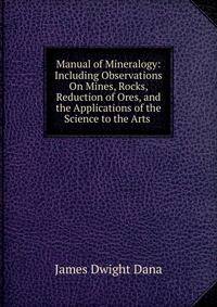 Manual of Mineralogy: Including Observations On Mines, Rocks, Reduction of Ores, and the Applications of the Science to the Arts .