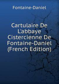 Cartulaire De L'abbaye Cistercienne De Fontaine-Daniel (French Edition)