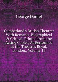 Cumberland's British Theatre: With Remarks, Biographical &amp; Critical. Printed from the Acting Copies, As Performed at the Theatres Royal, London., Volume 13