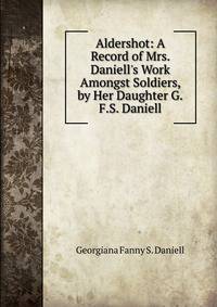 Aldershot: A Record of Mrs. Daniell's Work Amongst Soldiers, by Her Daughter G.F.S. Daniell.