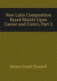New Latin Composition Based Mainly Upon Caesar and Cicero, Part 2